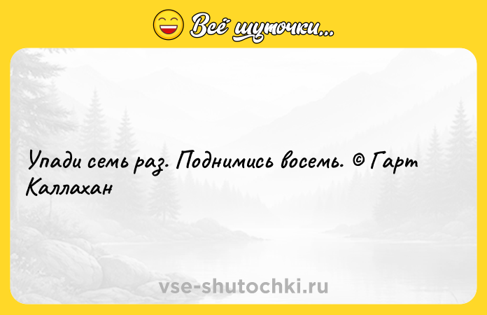 Цитата: Упади семь раз. Поднимись восемь. Гарт Каллахан