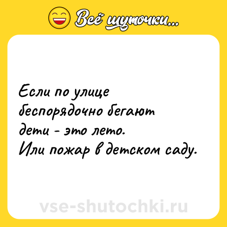 Шутка: Если по улице беспорядочно бегают дети - это лето. <br>Или пожар в детском саду.