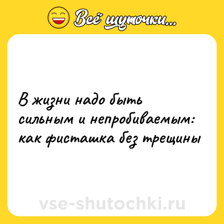 Шутка: В жизни надо быть сильным и непробиваемым: как фисташка без трещины