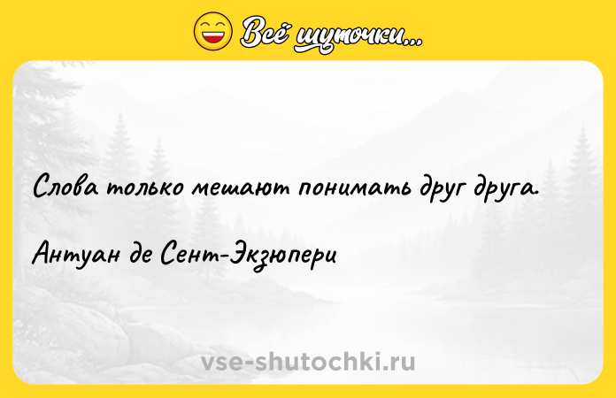 Цитата: Слова только мешают понимать друг друга. Антуан де Сент-Экзюпери