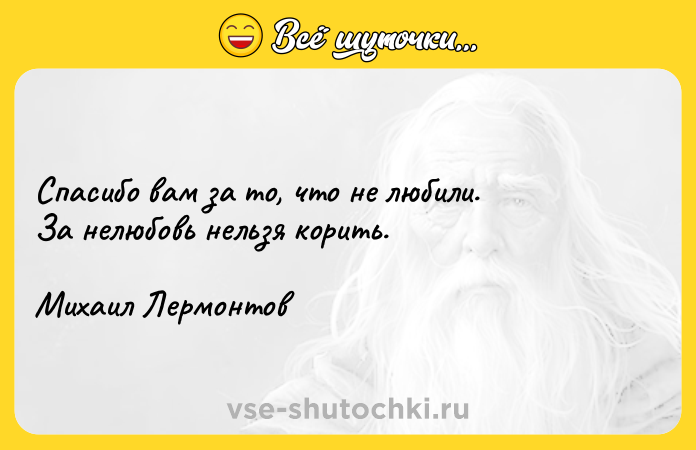 Цитата: Спасибо вам за то, что не любили. За нелюбовь нельзя корить. Михаил Лермонтов