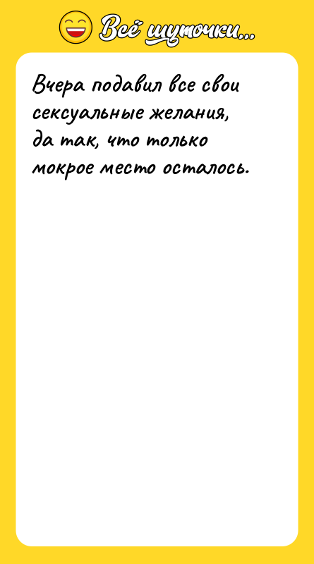 Вчера подавил все свои сексуальные желания, да так, что только
