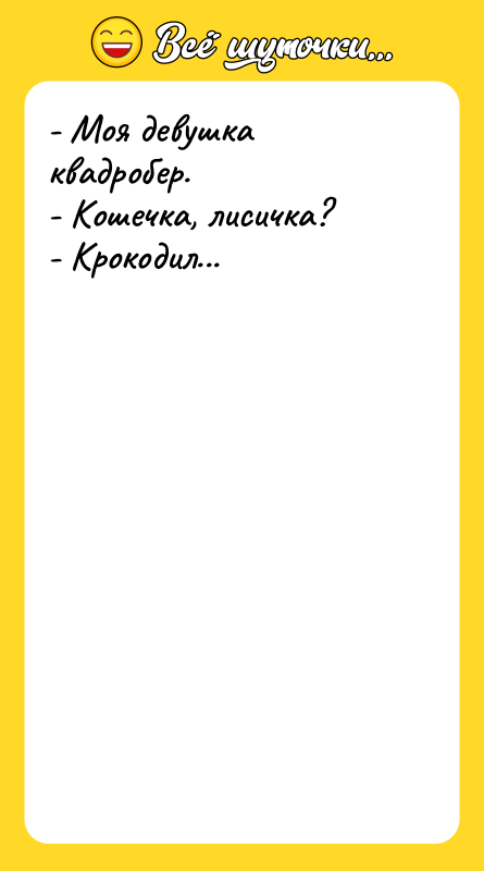 - Моя девушка квадробер. - Кошечка, лисичка? - Крокодил...