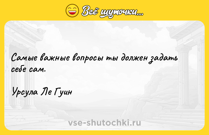 Цитата: Самые важные вопросы ты должен задать себе сам.Урсула Ле Гуин