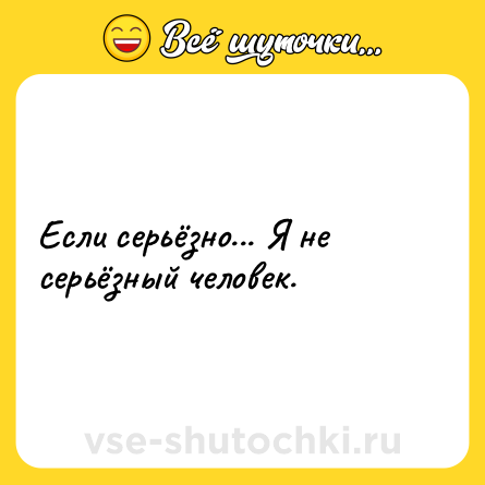 Шутка: Если серьёзно... Я не серьёзный человек.