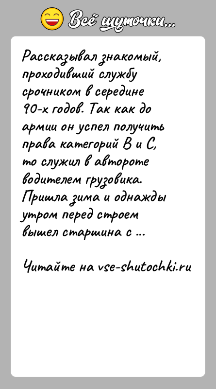 История: Рассказывал знакомый, проходивший службу срочником в середине 90-х годов. Так как до армии он успел получить права категорий В и