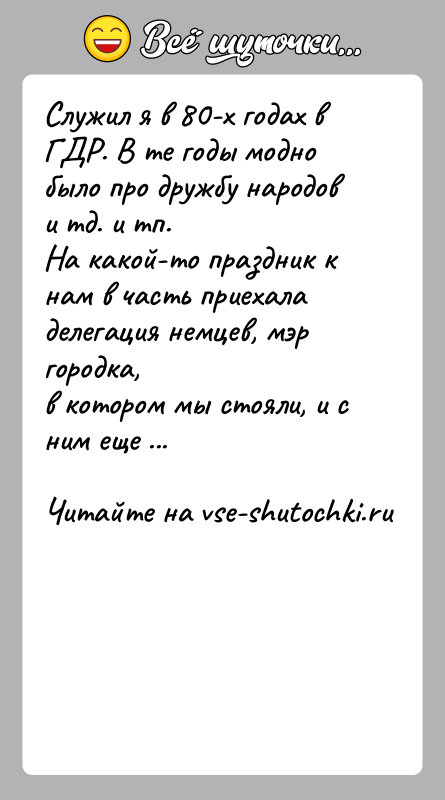 История: Служил я в 80-х годах в ГДР. В те годы модно было про дружбу народов и тд. и тп.На какой-то
