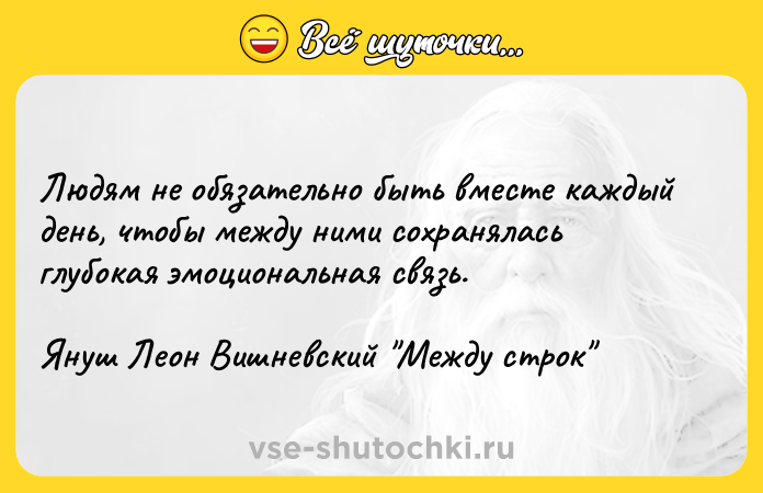 Цитата: Людям не обязательно быть вместе каждый день, чтобы между ними сохранялась глубокая эмоциональная связь.Януш Леон Вишневский Между строк