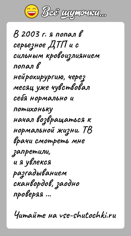 История: В 2003 г. я попал в серьезное ДТП и с сильным кровоизлиянием попал внейрохирургию, через месяц уже чувствовал себя нормально