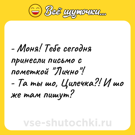 Шутка: - Моня! Тебе сегодня принесли письмо с пометкой 
