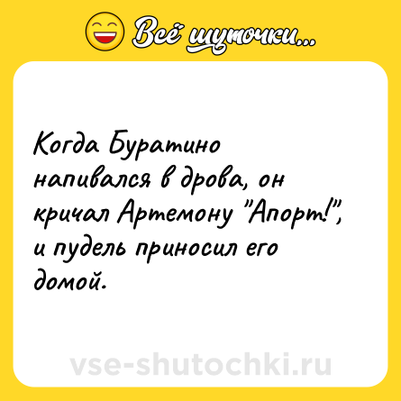 Шутка: Когда Буратино напивался в дрова, он кричал Артемону 
