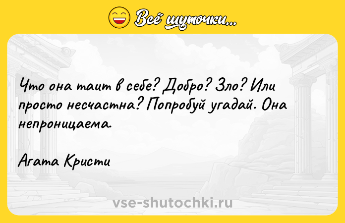 Цитата: Что она таит в себе? Добро? Зло? Или просто несчастна? Попробуй угадай. Она непроницаема. Агата Кристи