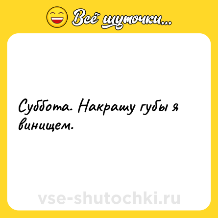 Шутка: Суббота. Накрашу губы я винищем.