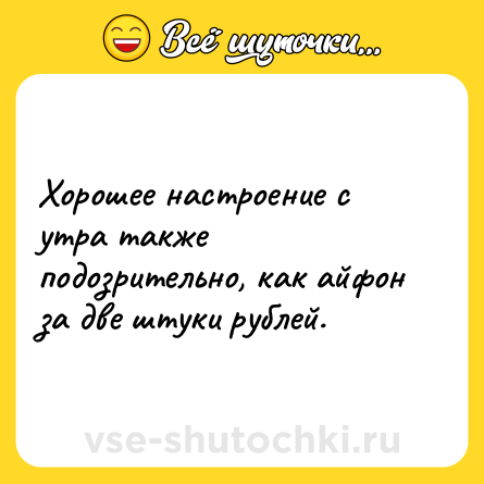 Шутка: Хорошее настроение с утра также подозрительно, как айфон за две штуки рублей.