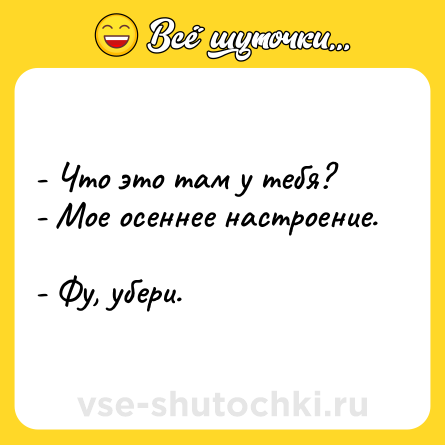 Шутка: - Что это там у тебя? <br>- Мое осеннее настроение. <br>- Фу, убери.