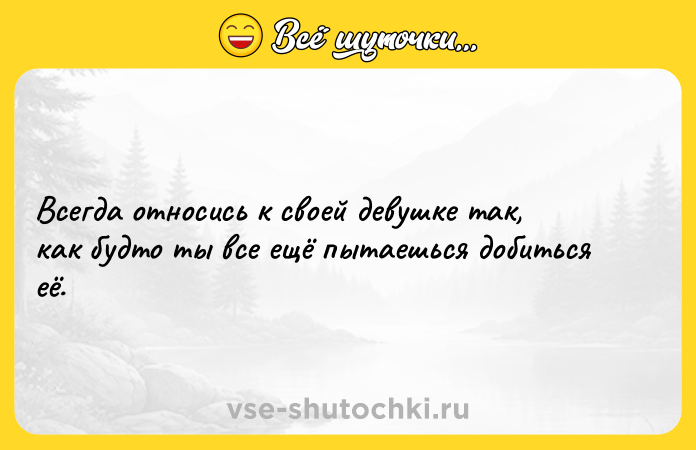 Цитата: Всегда относись к своей девушке так, как будто ты все ещё пытаешься добиться её.