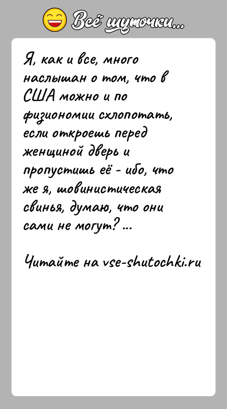 История: Я, как и все, много наслышан о том, что в США можно и по физиономии схлопотать, если откроешь перед женщиной