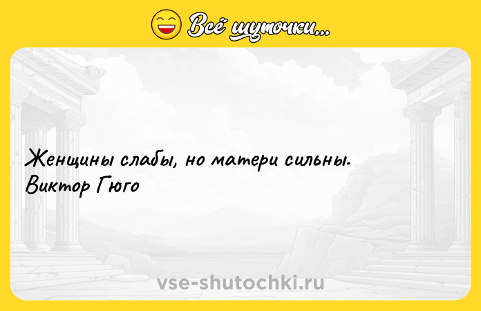 Цитата: Женщины слабы, но матери сильны. Виктор Гюго