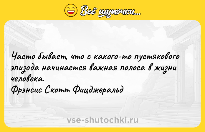 Цитата: Часто бывает, что с какого-то пустякового эпизода начинается важная полоса в жизни человека. Фрэнсис Скотт Фицджеральд