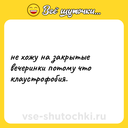 Шутка: не хожу на закрытые вечеринки потому что клаустрофобия.