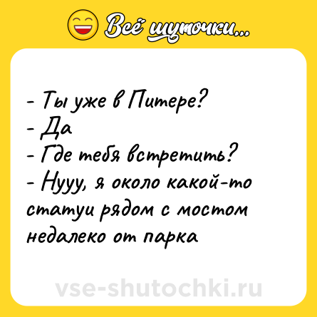 Шутка: - Ты уже в Питере? <br>- Да <br>- Где тебя встретить? <br>- Нууу, я около какой-то статуи рядом с мостом недалеко от парка