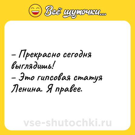 Шутка: – Прекрасно сегодня выглядишь!<br>– Это гипсовая статуя Ленина. Я правее.