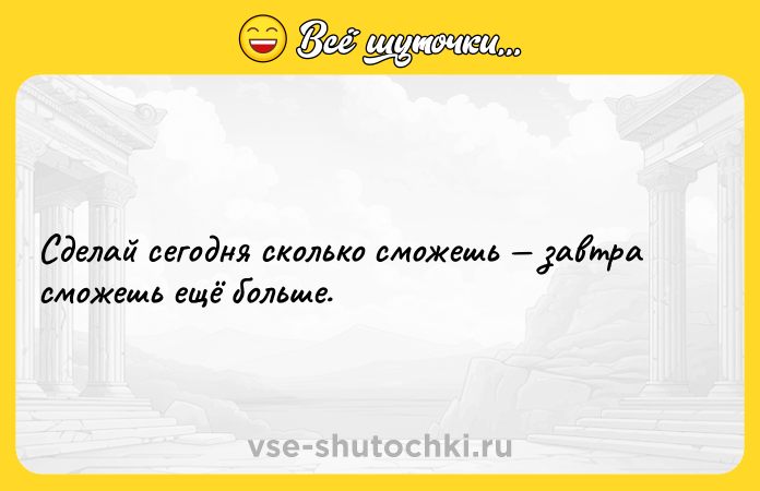 Цитата: Сделай сегодня сколько сможешь завтра сможешь ещё больше.