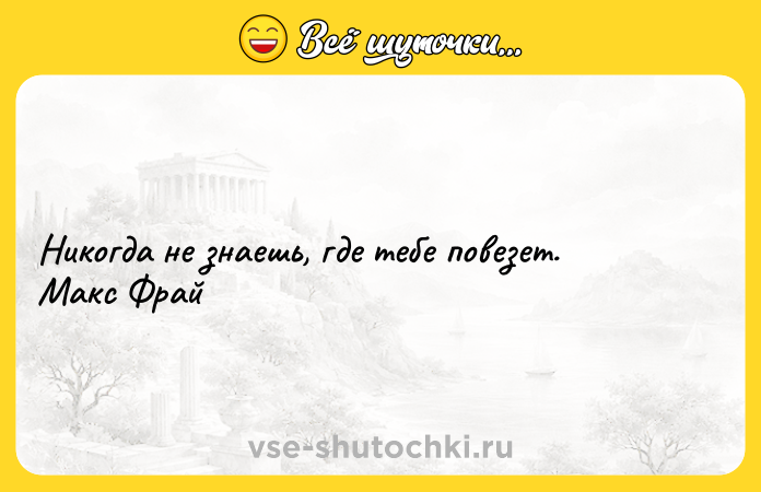 Цитата: Никогда не знаешь, где тебе повезет. Макс Фрай
