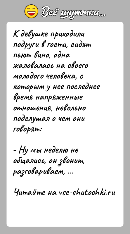 История: К девушке приходили подруги в гости, сидят пьют вино, одна жаловалась на своего молодого человека, с которым у нее последнее
