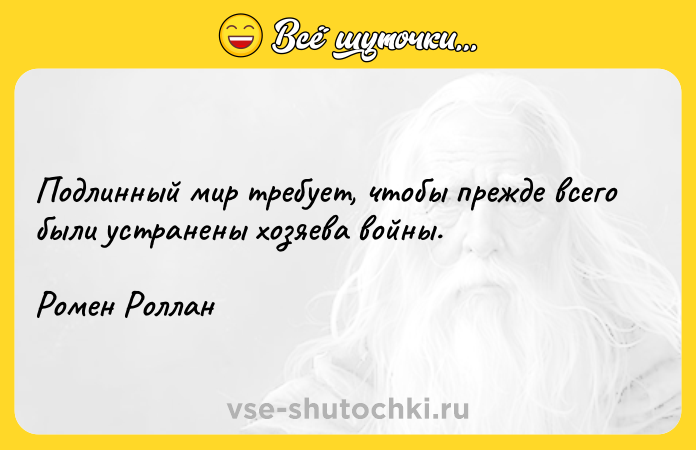 Цитата: Подлинный мир требует, чтобы прежде всего были устранены хозяева войны.Ромен Роллан