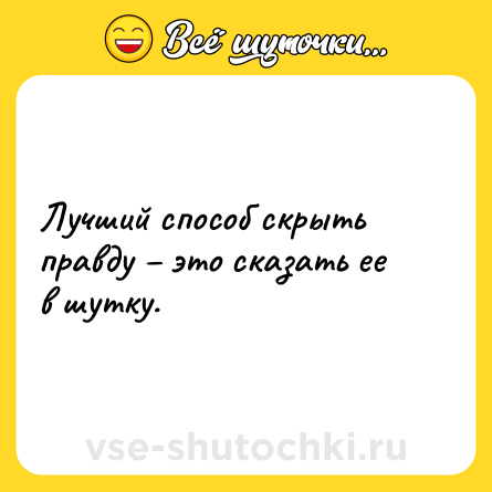 Шутка: Лучший способ скрыть правду – это сказать ее в шутку.