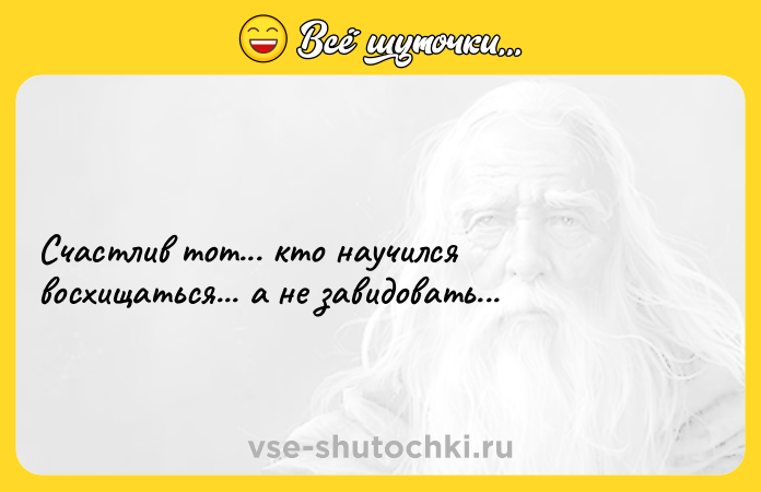 Цитата: Счастлив тот... кто научился восхищаться... а не завидовать...