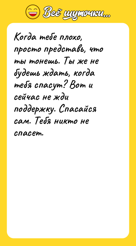 Когда тебе плохо, просто представь, что ты тонешь. Ты же