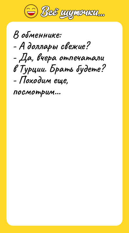 В обменнике: - А доллары свежие? - Да, вчера отпечатали