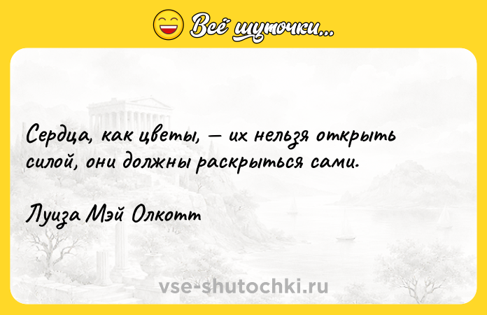 Цитата: Сердца, как цветы, их нельзя открыть силой, они должны раскрыться сами.Луиза Мэй Олкотт