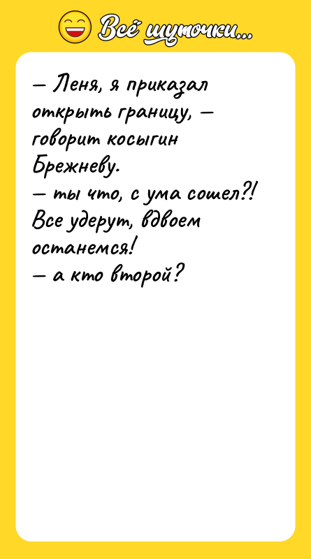 — Леня, я приказал открыть границу, — говорит косыгин<br/>Брежневу.<br/>— ты