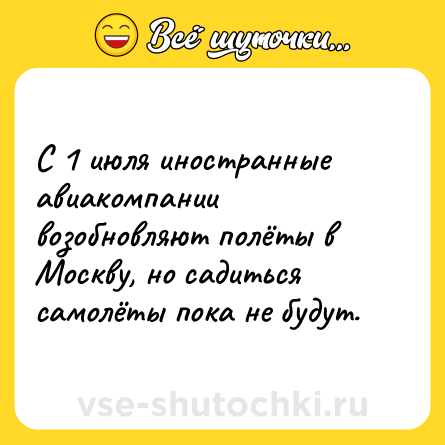 Шутка: С 1 июля иностранные авиакомпании возобновляют полёты в Москву, но садиться самолёты пока не будут.