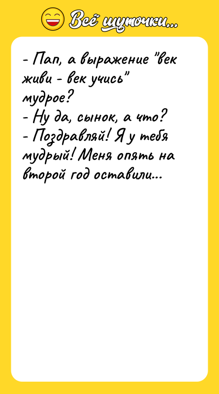- Пап, а выражение "век живи - век учись" мудрое?