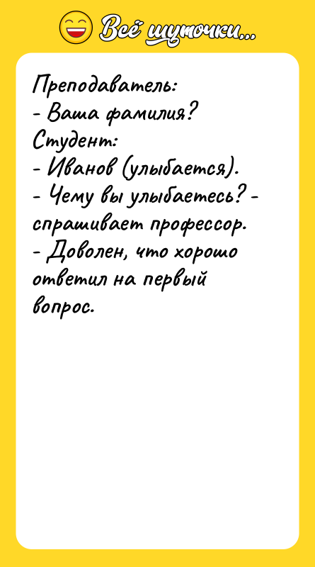 Преподаватель: - Ваша фамилия? Студент: - Иванов (улыбается). - Чему