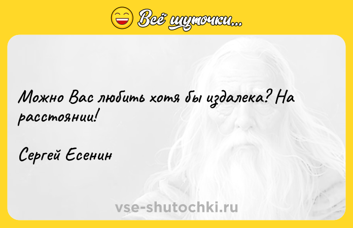 Цитата: Можно Вас любить хотя бы издалека? На расстоянии!Сергей Есенин