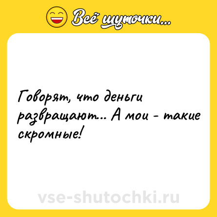 Шутка: Говорят, что деньги развращают... А мои - такие скромные!