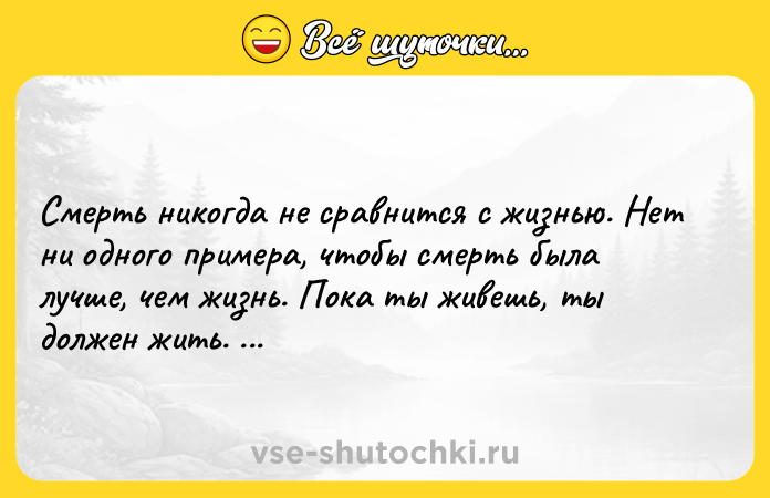 Цитата: Смерть никогда не сравнится с жизнью. Нет ни одного примера, чтобы смерть была лучше, чем жизнь. Пока ты живешь, ты должен жить. Майк Тайсон