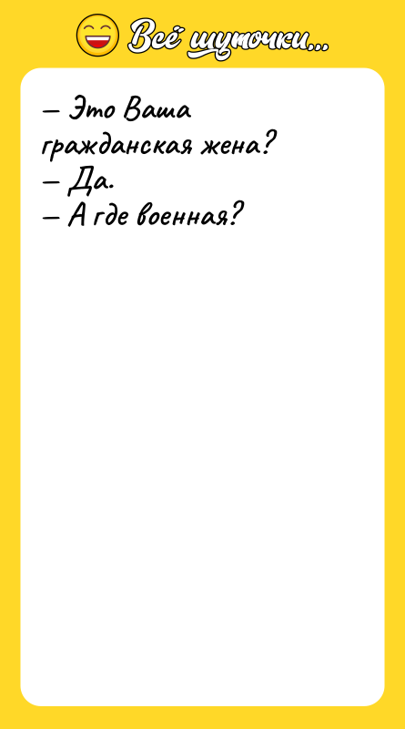Шутка: Это Ваша гражданская жена? Да. А где военная?