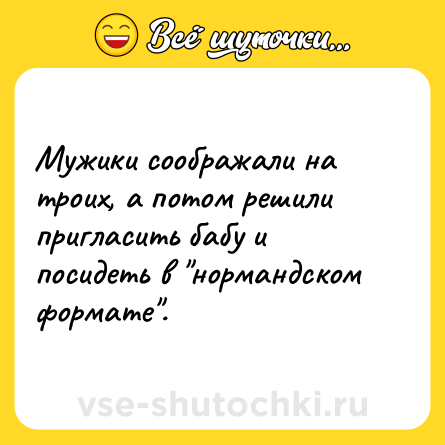 Шутка: Мужики соображали на троих, а потом решили пригласить бабу и посидеть в 