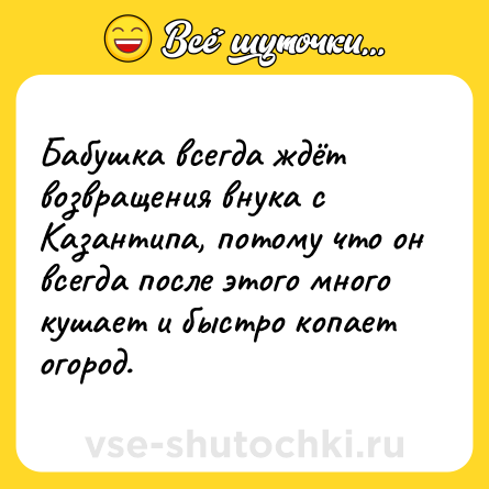 Шутка: Бабушка всегда ждёт возвращения внука с Казантипа, потому что он всегда после этого много кушает и быстро копает огород.