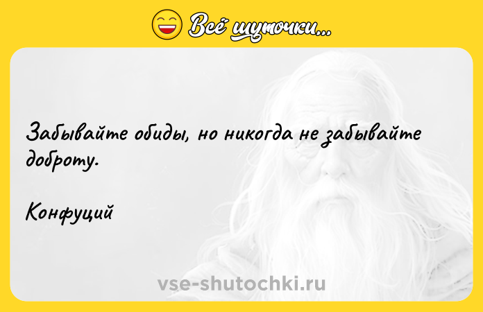 Цитата: Забывайте обиды, но никогда не забывайте доброту.Конфуций