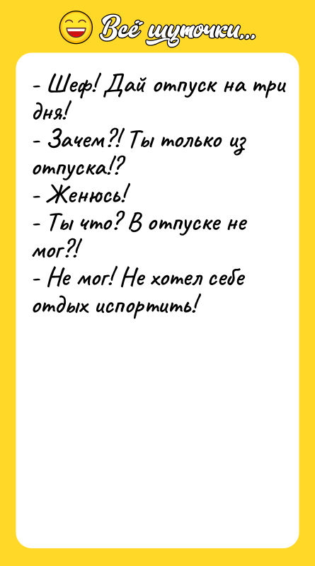 - Шеф! Дай отпуск на три дня!  - Зачем?!