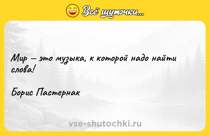 Цитата: Мир это музыка, к которой надо найти слова! Борис Пастернак
