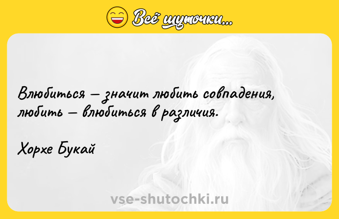 Цитата: Влюбиться значит любить совпадения, любить влюбиться в различия.Хорхе Букай