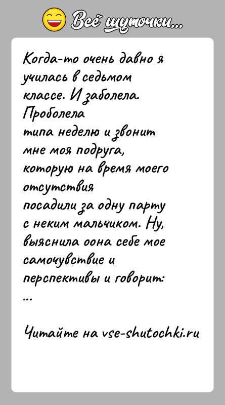 История: Когда-то очень давно я училась в седьмом классе. И заболела. Проболелатипа неделю и звонит мне моя подруга, которую на время